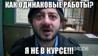 как одинаковые работы? я не в курсе!!!