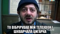  то вібрірував мій телехвон і шкварчала цигарка