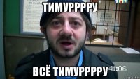 тимурррру всё тимурррру