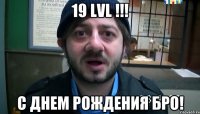 19 lvl !!! с днем рождения бро!