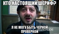 кто настоящий шериф? я не могу быть черной проверкой