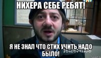 нихера себе ребят! я не знал что стих учить надо было!