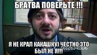 братва поверьте !!! я не крал какашку) честно это был не я!!!