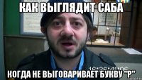 как выглядит саба когда не выговаривает букву "р"