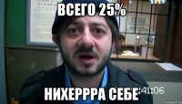 всего 25% нихеррра себе