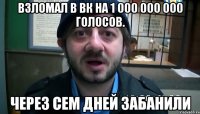 взломал в вк на 1 000 000 000 голосов. через сем дней забанили