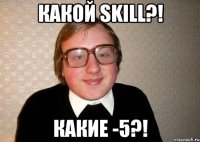 какой skill?! какие -5?!