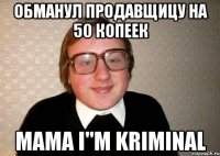 обманул продавщицу на 50 копеек mama i"м kriminal