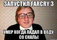 запустил farcry 3 умер когда падал в воду со скалы