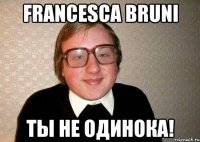 francesca bruni ты не одинока!