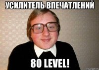 усилитель впечатлений 80 level!