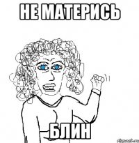 не матерись блин