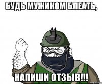 будь мужиком блеать, напиши отзыв!!!