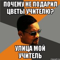 почему не подарил цветы учителю? улица мой учитель