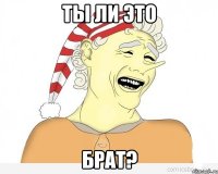 ты ли это брат?