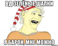 вд зелёные шапки я барон, мне можно