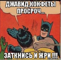 джавид,конфеты просроч... заткнись и жри !!!