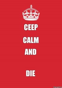 Ceep Calm and Die