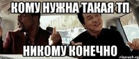 кому нужна такая тп никому конечно