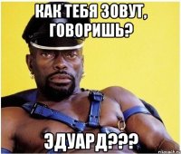 как тебя зовут, говоришь? эдуард???