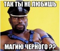 так ты не любишь магию черного ??