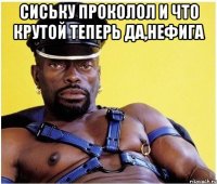 сиську проколол и что крутой теперь да,нефига 