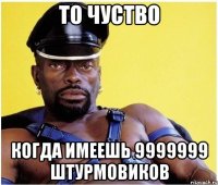 то чуство когда имеешь 9999999 штурмовиков