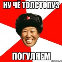 ну чё толстопуз погуляем