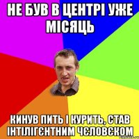 не був в центрі уже місяць кинув пить і курить, став інтілігєнтним чєловєком