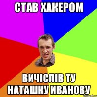 став хакером вичiслiв ту наташку иванову