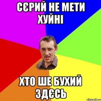 сєрий не мети хуйні хто ше бухий здєсь