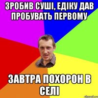 зробив суші, едіку дав пробувать первому завтра похорон в селі