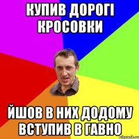 купив дорогі кросовки йшов в них додому вступив в гавно