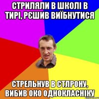 стриляли в школі в тирі, рєшив виїбнутися стрельнув в стлрону, вибив око однокласніку