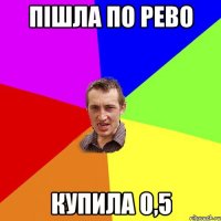 пішла по рево купила 0,5