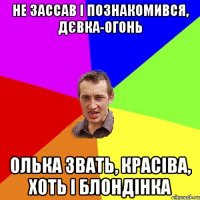 не зассав і познакомився, дєвка-огонь олька звать, красіва, хоть і блондінка