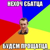 нехоч єбатца будєм прощатца