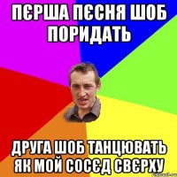 пєрша пєсня шоб поридать друга шоб танцювать як мой сосєд свєрху