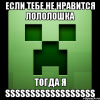 если тебе не нравится лололошка тогда я ssssssssssssssssss