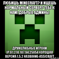 любишь minecraft? и ищешь нормальный сервер? тебе к нам! добрые админы дружелюбные игроки ip:91.210.107.94:25054 хорошая версия:1.5.2 название-assicraft