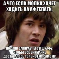 а что если молко хочет ходить на афтепати, но стив запирает его в шкафу, чтобы всё внимание доставалось только ему самому