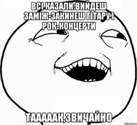 всі казали:вийдеш заміж-закинеш гітару і рок-концерти тааааак,звичайно