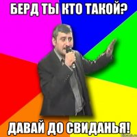 берд ты кто такой? давай до свиданья!