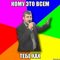 кому это всем тебе хах