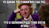 ну давай, расскажи мне еще раз, что в калининграде тоже потух огонь