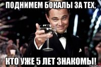 поднимем бокалы за тех, кто уже 5 лет знакомы!