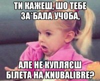 ти кажеш, шо тебе за*бала учоба, але не купляєш білета на knubalibre?