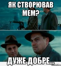 як створював мем? дуже добре...