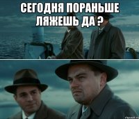 сегодня пораньше ляжешь да ? 