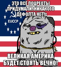 это всё поцреоты придумали! никакого дефолта нет! великая америка будет стоять вечно!